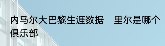 内马尔大巴黎生涯数据　里尔是哪个俱乐部