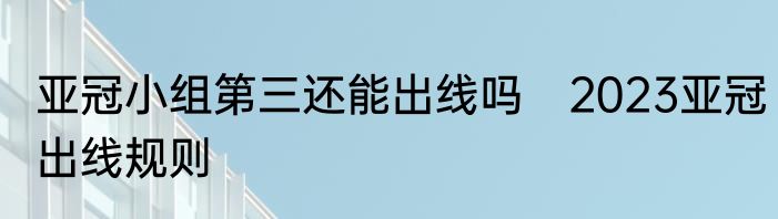 亚冠小组第三还能出线吗　2023亚冠出线规则