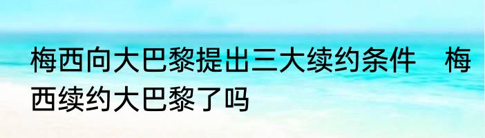 梅西向大巴黎提出三大续约条件　梅西续约大巴黎了吗