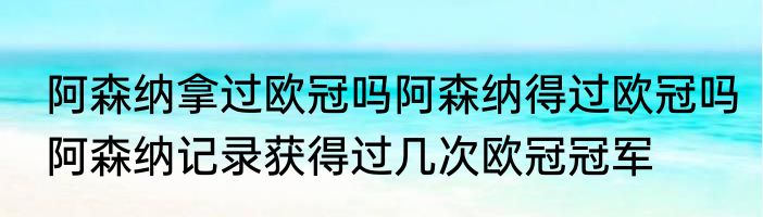 阿森纳拿过欧冠吗阿森纳得过欧冠吗　阿森纳记录获得过几次欧冠冠军