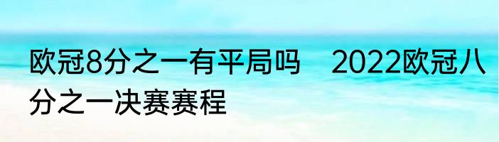 欧冠8分之一有平局吗　2022欧冠八分之一决赛赛程
