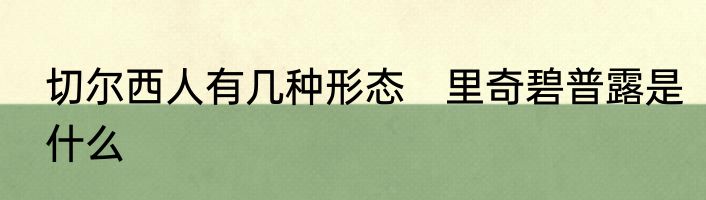 切尔西人有几种形态　里奇碧普露是什么