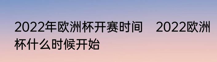2022年欧洲杯开赛时间　2022欧洲杯什么时候开始