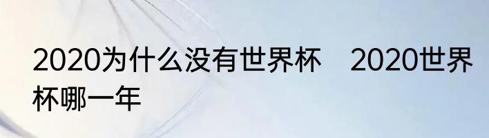 2020为什么没有世界杯　2020世界杯哪一年