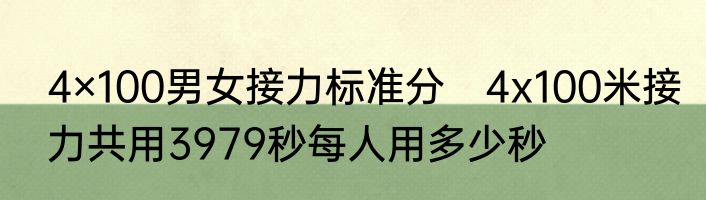 4×100男女接力标准分　4x100米接力共用3979秒每人用多少秒