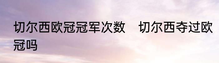切尔西欧冠冠军次数　切尔西夺过欧冠吗