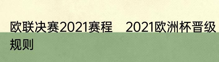 欧联决赛2021赛程　2021欧洲杯晋级规则