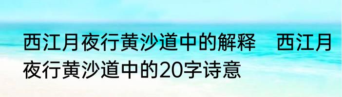 西江月夜行黄沙道中的解释　西江月夜行黄沙道中的20字诗意