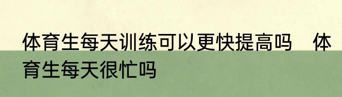 体育生每天训练可以更快提高吗　体育生每天很忙吗