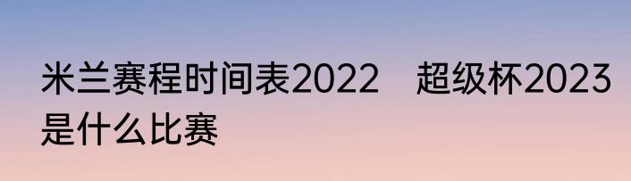 米兰赛程时间表2022　超级杯2023是什么比赛