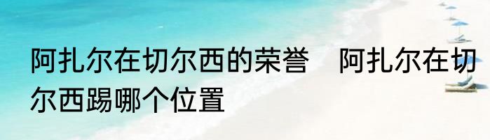 阿扎尔在切尔西的荣誉　阿扎尔在切尔西踢哪个位置