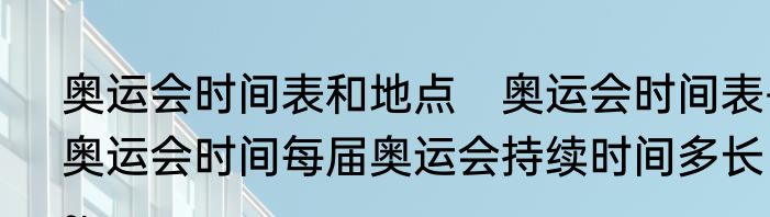 奥运会时间表和地点　奥运会时间表-奥运会时间每届奥运会持续时间多长~