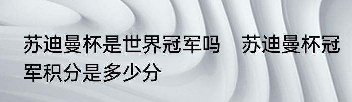 苏迪曼杯是世界冠军吗　苏迪曼杯冠军积分是多少分
