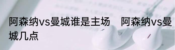 阿森纳vs曼城谁是主场　阿森纳vs曼城几点
