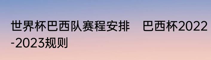 世界杯巴西队赛程安排　巴西杯2022-2023规则