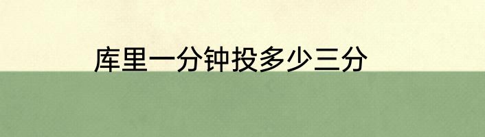 库里一分钟投多少三分