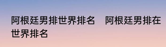 阿根廷男排世界排名　阿根廷男排在世界排名