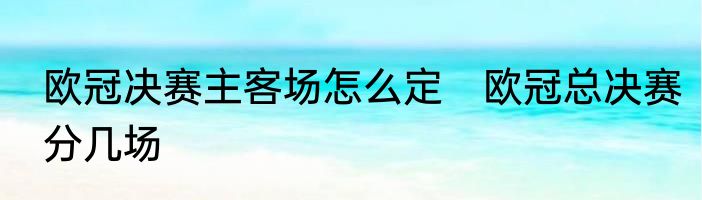 欧冠决赛主客场怎么定　欧冠总决赛分几场