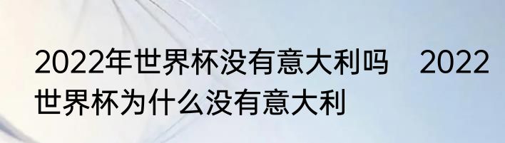 2022年世界杯没有意大利吗　2022世界杯为什么没有意大利
