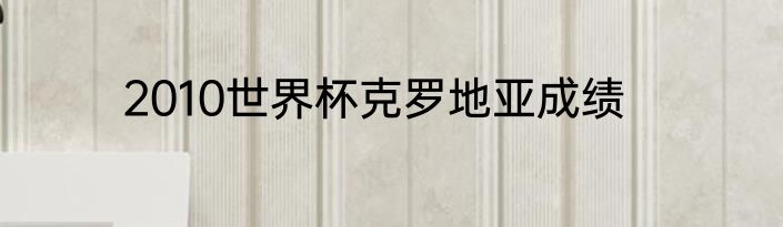 2010世界杯克罗地亚成绩