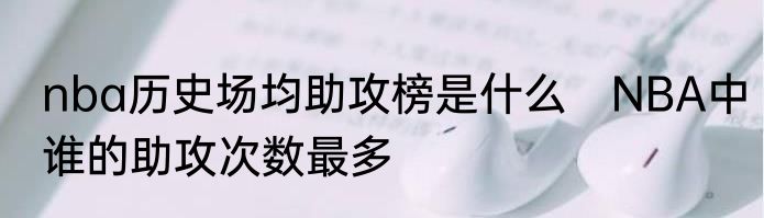 nba历史场均助攻榜是什么　NBA中谁的助攻次数最多