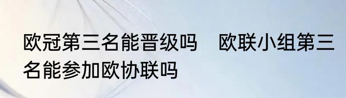 欧冠第三名能晋级吗　欧联小组第三名能参加欧协联吗