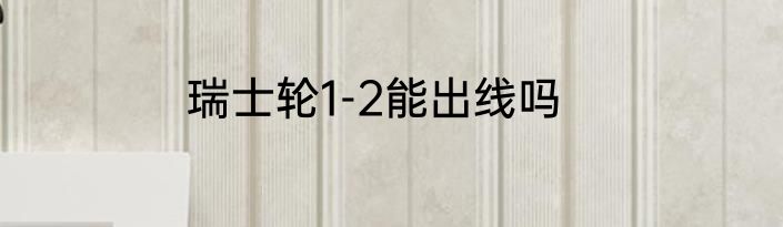 瑞士轮1-2能出线吗