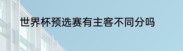 世界杯预选赛有主客不同分吗