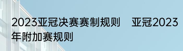 2023亚冠决赛赛制规则　亚冠2023年附加赛规则