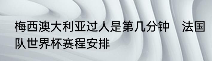 梅西澳大利亚过人是第几分钟　法国队世界杯赛程安排
