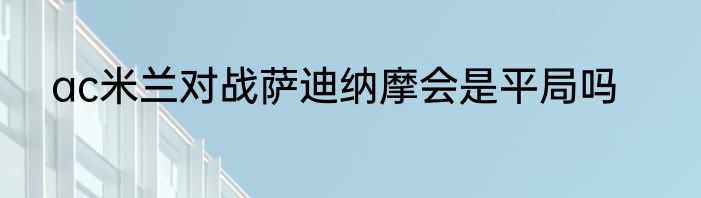 ac米兰对战萨迪纳摩会是平局吗