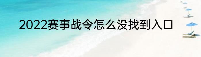 2022赛事战令怎么没找到入口