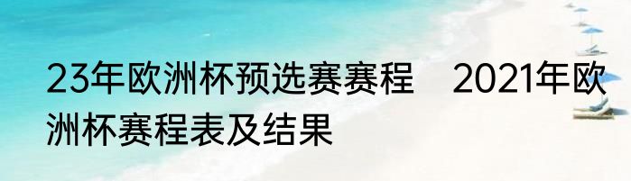 23年欧洲杯预选赛赛程　2021年欧洲杯赛程表及结果