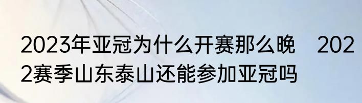 2023年亚冠为什么开赛那么晚　2022赛季山东泰山还能参加亚冠吗