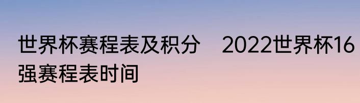 世界杯赛程表及积分　2022世界杯16强赛程表时间
