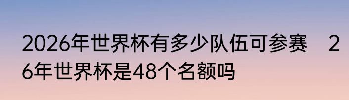 2026年世界杯有多少队伍可参赛　26年世界杯是48个名额吗
