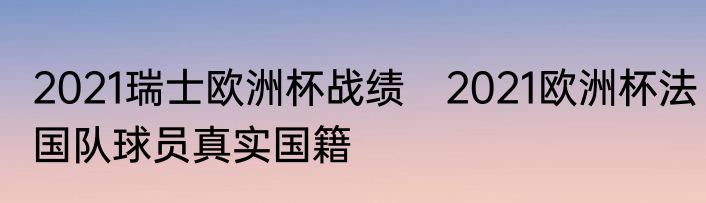 2021瑞士欧洲杯战绩　2021欧洲杯法国队球员真实国籍