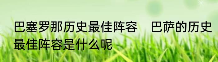巴塞罗那历史最佳阵容　巴萨的历史最佳阵容是什么呢