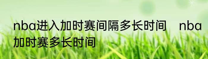 nba进入加时赛间隔多长时间　nba加时赛多长时间