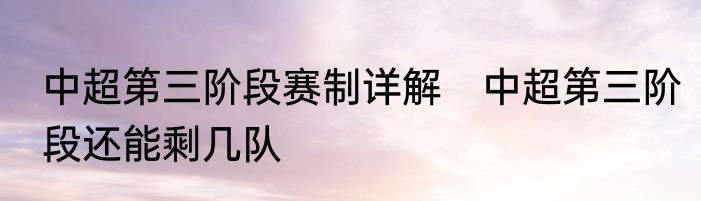 中超第三阶段赛制详解　中超第三阶段还能剩几队