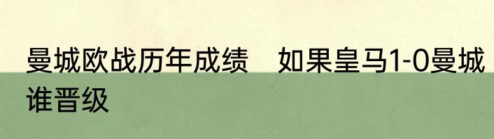 曼城欧战历年成绩　如果皇马1-0曼城谁晋级