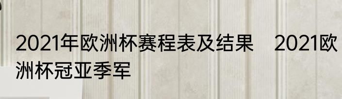 2021年欧洲杯赛程表及结果　2021欧洲杯冠亚季军