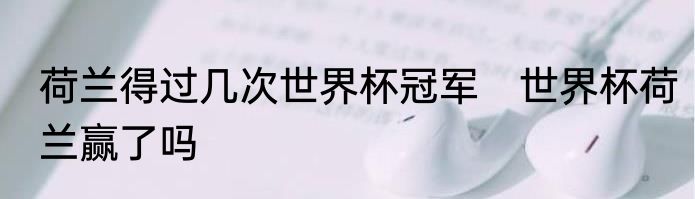 荷兰得过几次世界杯冠军　世界杯荷兰赢了吗