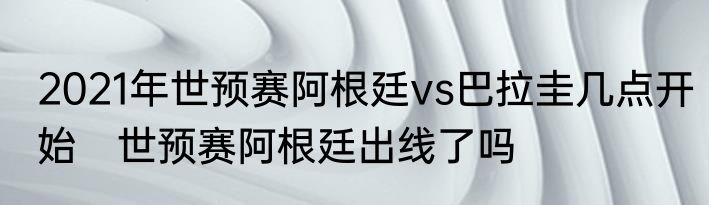 2021年世预赛阿根廷vs巴拉圭几点开始　世预赛阿根廷出线了吗