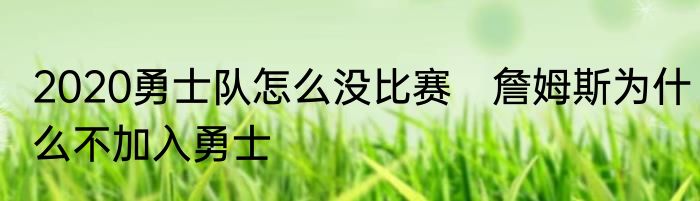 2020勇士队怎么没比赛　詹姆斯为什么不加入勇士