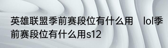英雄联盟季前赛段位有什么用　lol季前赛段位有什么用s12