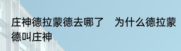庄神德拉蒙德去哪了　为什么德拉蒙德叫庄神
