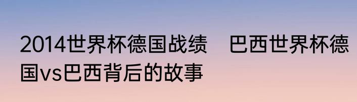 2014世界杯德国战绩　巴西世界杯德国vs巴西背后的故事