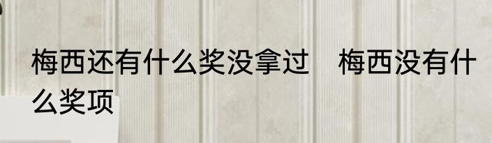 梅西还有什么奖没拿过　梅西没有什么奖项
