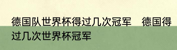 德国队世界杯得过几次冠军　德国得过几次世界杯冠军